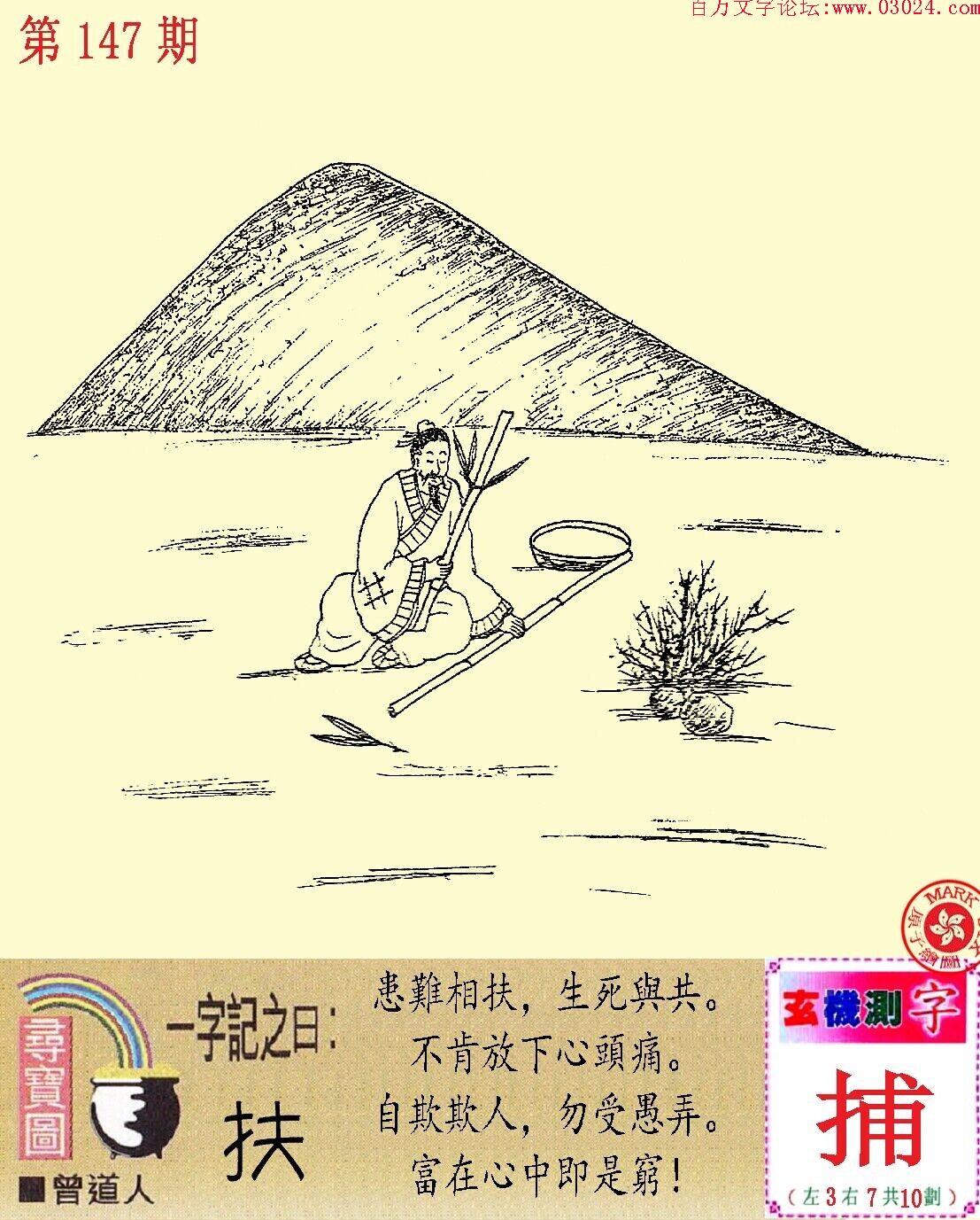 147期跑狗一字記之曰：【扶】患難相扶，生死與共。不肯放下心頭痛。自欺欺人，勿受愚弄。富在心中即是窮！玄機測字:【捕】