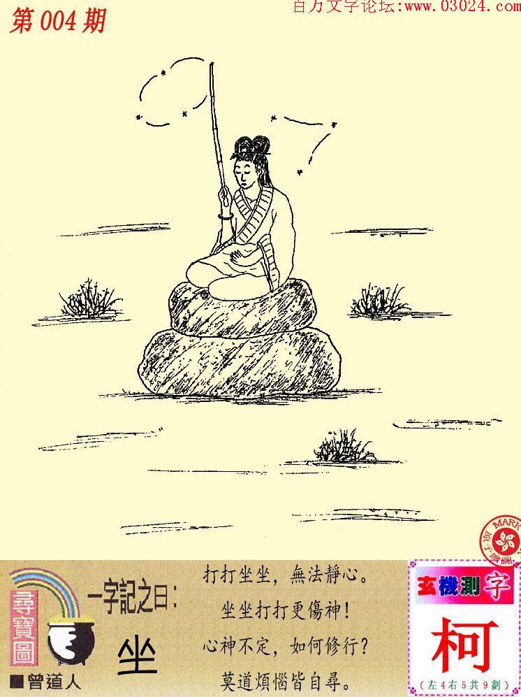 004期跑狗一字記之曰:【坐】打打坐坐，無法靜心。坐坐打打更傷神！心神不定，如何修行?莫道煩惱皆自尋。玄機測字《柯》